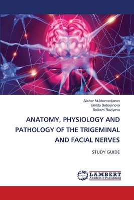 Anatomy, Physiology and Pathology of the Trigeminal and Facial Nerves by Mukhamedjanov, Alisher