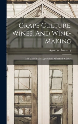 Grape Culture, Wines, And Wine-making: With Notes Upon Agriculture And Horti-culture by Haraszthy, Agoston