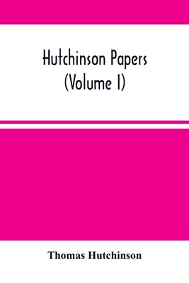 Hutchinson Papers (Volume I) by Hutchinson, Thomas