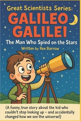 Great Scientists Series: Galileo Galilei: The Man Who Spied on the Stars by Barrow, Rex