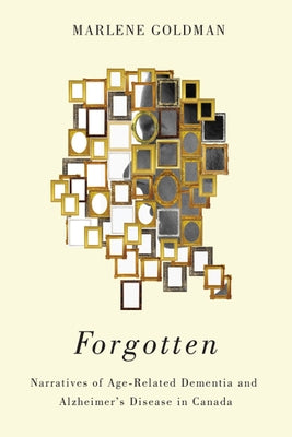 Forgotten: Narratives of Age-Related Dementia and Alzheimer's Disease in Canada by Goldman, Marlene