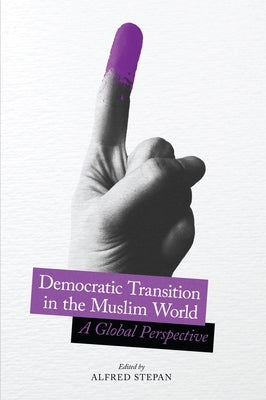 Democratic Transition in the Muslim World: A Global Perspective by Stepan, Alfred