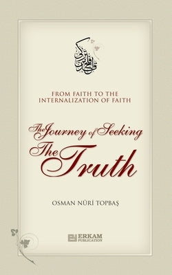 The Journey of Seeking the Truth - From Faith to the internalization of Faith by Topbaş, Osman Nuri