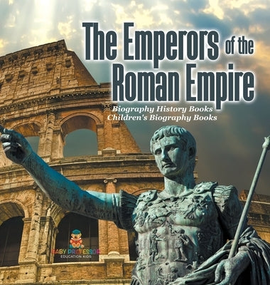 The Emperors of the Roman Empire - Biography History Books Children's Historical Biographies by Baby Professor