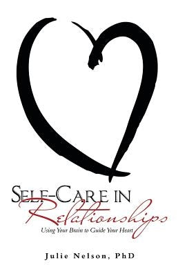 Self-Care in Relationships: Using Your Brain to Guide Your Heart by Nelson, Julie