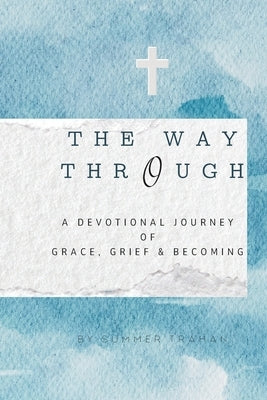 The Way Through: A Devotional Journey of Grace, Grief & Becoming by Trahan, Summer