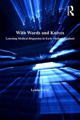 With Words and Knives: Learning Medical Dispassion in Early Modern England by Payne, Lynda