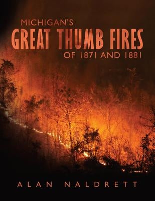 Michigan's Great Thumb Fires of 1871 and 1881 by Naldrett, Alan