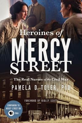 Heroines of Mercy Street: The Real Nurses of the Civil War by Scott, Ridley