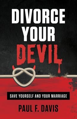 Divorce Your Devil: Save Yourself and Your Marriage by Davis, Paul F.