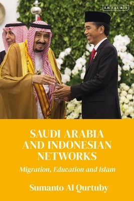Saudi Arabia and Indonesian Networks: Migration, Education, and Islam by Qurtuby, Sumanto Al
