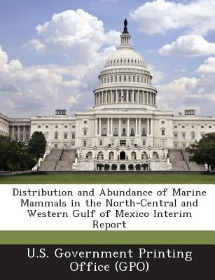 Distribution and Abundance of Marine Mammals in the North-Central and Western Gulf of Mexico Interim Report by U. S. Government Printing Office (Gpo)