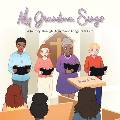My Grandma Sings: My Grandma Sings: A Journey Through Dementia to Long-Term Care by Fray, Andrea E.