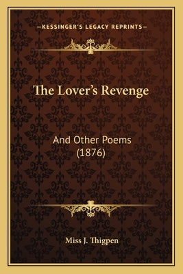 The Lover's Revenge: And Other Poems (1876) by Thigpen, J.