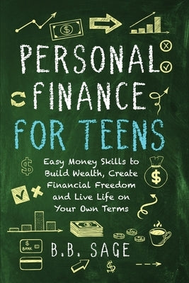 Personal Finance for Teens: Easy Money Skills to Build Wealth, Create Financial Freedom, and Live Life on Your Own Terms by Jankoski, B. B.
