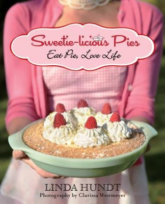 Sweetie-Licious Pies: Eat Pie, Love Life by Hundt, Linda