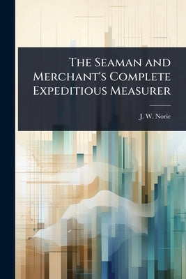 The Seaman and Merchant's Complete Expeditious Measurer by Norie, J. W.