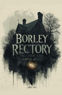 Borley Rectory: England's Most Haunted House by Hill, Mike
