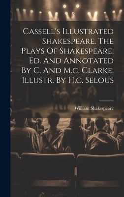 Cassell's Illustrated Shakespeare. The Plays Of Shakespeare, Ed. And Annotated By C. And M.c. Clarke, Illustr. By H.c. Selous by Shakespeare, William