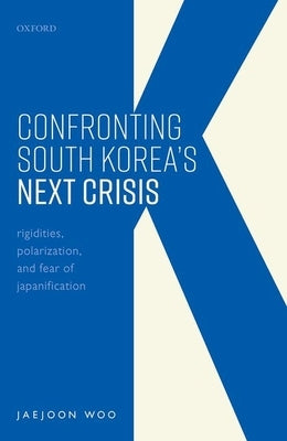 Confronting South Korea's Next Crisis: Rigidities, Polarization, and Fear of Japanification by Woo, Jaejoon