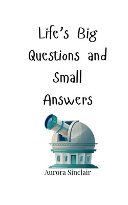 Life's Big Questions and Small Answers by Sinclair, Aurora