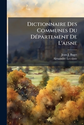 Dictionnaire Des Communes Du DÃ(c)partement De L'aisne by Baget, Jean J.