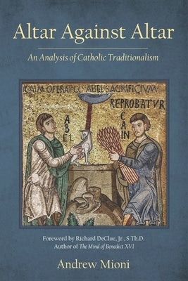 Altar Against Altar: An Analysis of Catholic Traditionalism by Mioni, Andrew