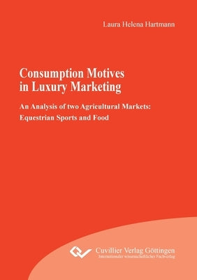 Consumption Motives in Luxury Marketing: An Analysis of two Agricultural Markets: Equestrian Sports and Food by Hartmann, Laura Helena