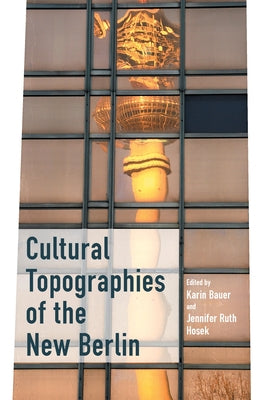 Cultural Topographies of the New Berlin by Bauer, Karin