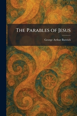 The Parables of Jesus by Buttrick, George Arthur