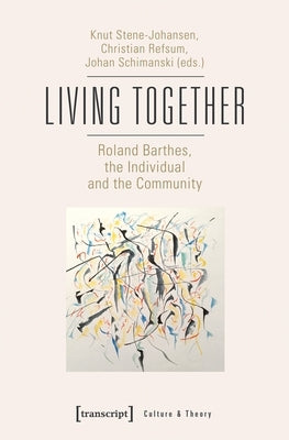 Living Together - Roland Barthes, the Individual and the Community: Roland Barthes, the Individual and the Community by Stene-Johansen, Knut