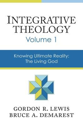 Integrative Theology, Volume 1: Knowing Ultimate Reality: The Living God by Lewis, Gordon R.