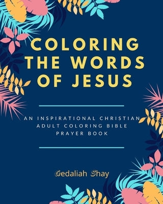 Coloring the words of Jesus: An Inspirational Christian Adult Color Bible Scripture Verses, Powerful Talisman, Protection and Prayer Book for Women by Shay, Gedaliah