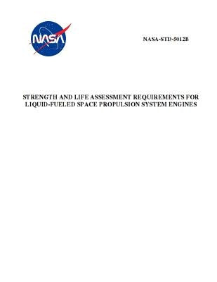 Strength and Life Assessment Requirements for Liquid-Fueled Space Propulsion System Engines: NASA-STD-5012b by NASA