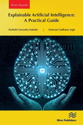 Explainable Artificial Intelligence: A Practical Guide by Mahalle, Parikshit Narendra