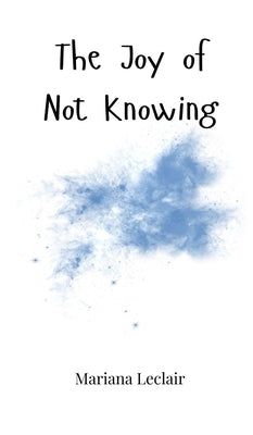 The Joy of Not Knowing by LeClair, Mariana