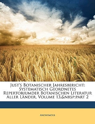 Just's Botanischer Jahresbericht: Systematisch Geordnetes Repertoriumder Botanischen Literatur Aller Länder, Volume 13, part 2 by Anonymous