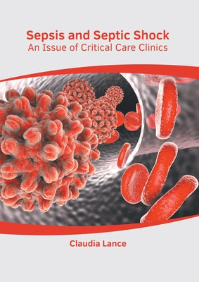Sepsis and Septic Shock: An Issue of Critical Care Clinics by Lance, Claudia