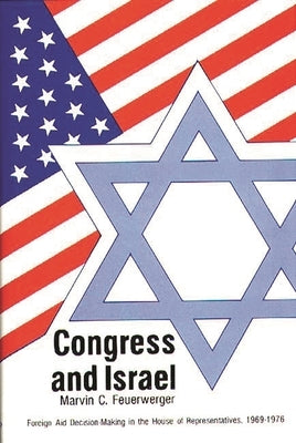 Congress and Israel: Foreign Aid Decision-Making in the House of Representatives, 1969-1976 by Feuerwerger, Marvin C.