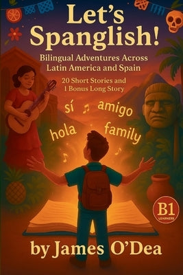 Lets Spanglish! Bilingual Adventures Across Latin America and Spain: Parallel Text Stories in English and Spanish - B1 edition by O'Dea, James