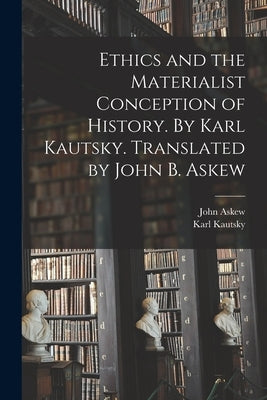Ethics and the Materialist Conception of History. By Karl Kautsky. Translated by John B. Askew by Kautsky, Karl