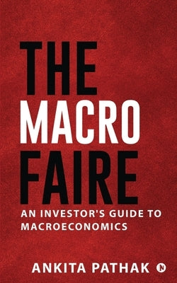 The Macro Faire: An Investor's Guide To Macroeconomics by Ankita Pathak