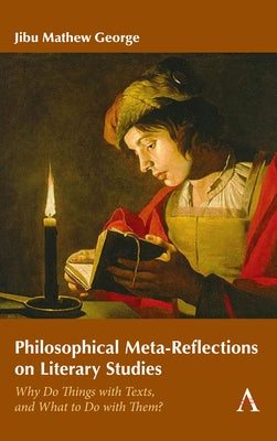 Philosophical Meta-Reflections on Literary Studies: Why Do Things with Texts, and What to Do with Them? by George, Jibu Mathew