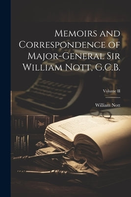 Memoirs and Correspondence of Major-General Sir William Nott, G.C.B.; Volume II by Nott, William