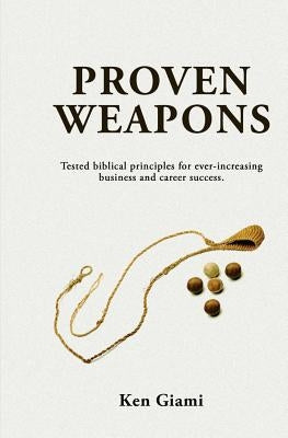 Proven Weapons: Tested Biblical Principles for Ever-Increasing Career and Business Success by Giami, Ken