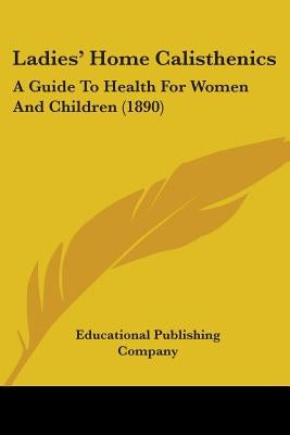 Ladies' Home Calisthenics: A Guide To Health For Women And Children (1890) by Educational Publishing Company