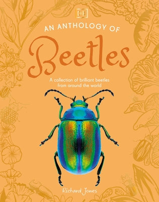 An Anthology of Beetles: A Collection of Brilliant Beetles from Around the World by Jones, Richard