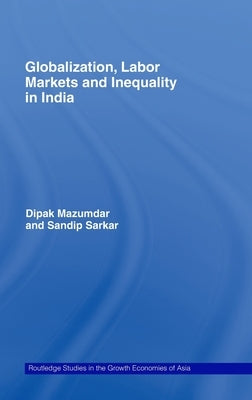 Globalization, Labour Markets and Inequality in India by Mazumdar, Dipak