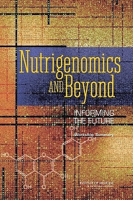 Nutrigenomics and Beyond: Informing the Future: Workshop Summary by Institute of Medicine