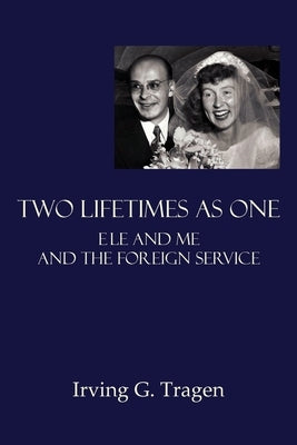 Two Lifetimes as One: Ele and Me and the Foreign Service by Tragen, Irving G.